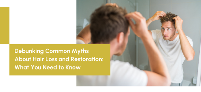 Debunking Common Myths About Hair Loss and Restoration: What You Need to Know
